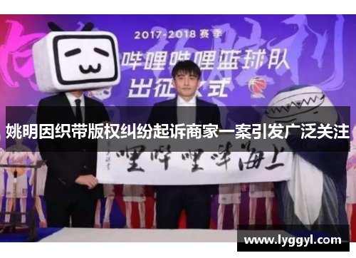 姚明因织带版权纠纷起诉商家一案引发广泛关注