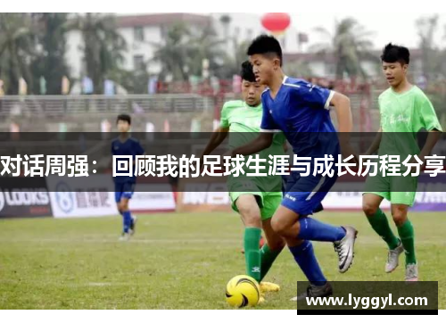 对话周强：回顾我的足球生涯与成长历程分享