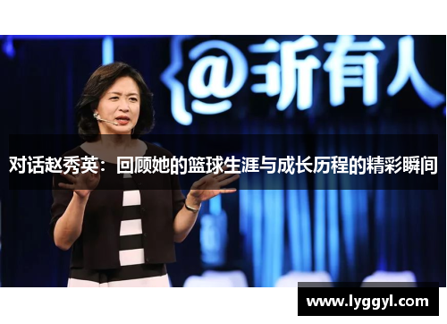 对话赵秀英：回顾她的篮球生涯与成长历程的精彩瞬间