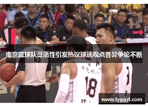 南京篮球队灵活性引发热议球迷观点各异争论不断