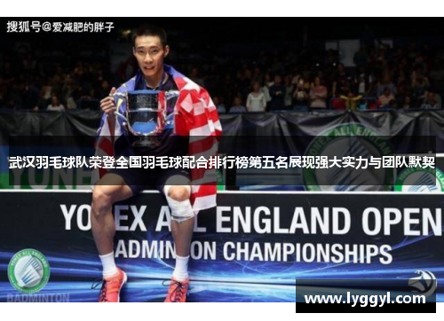 武汉羽毛球队荣登全国羽毛球配合排行榜第五名展现强大实力与团队默契