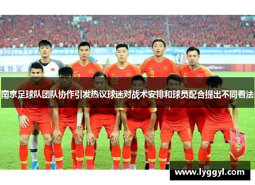 南京足球队团队协作引发热议球迷对战术安排和球员配合提出不同看法