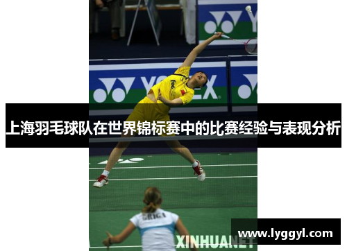 上海羽毛球队在世界锦标赛中的比赛经验与表现分析