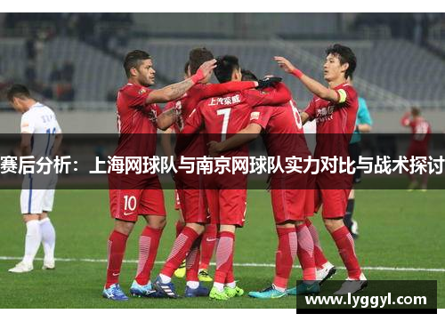 赛后分析：上海网球队与南京网球队实力对比与战术探讨