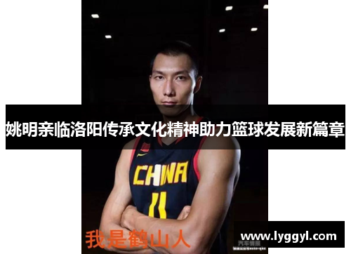 姚明亲临洛阳传承文化精神助力篮球发展新篇章