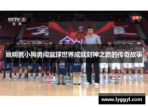 姚明携小狗勇闯篮球世界成就封神之路的传奇故事