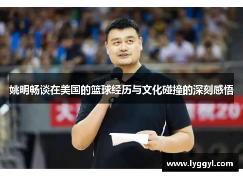 姚明畅谈在美国的篮球经历与文化碰撞的深刻感悟