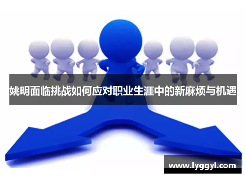 姚明面临挑战如何应对职业生涯中的新麻烦与机遇