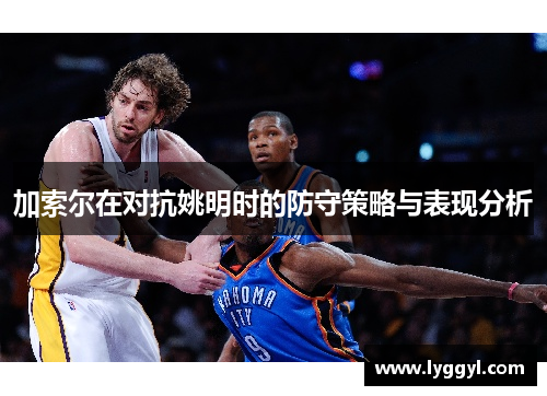 加索尔在对抗姚明时的防守策略与表现分析