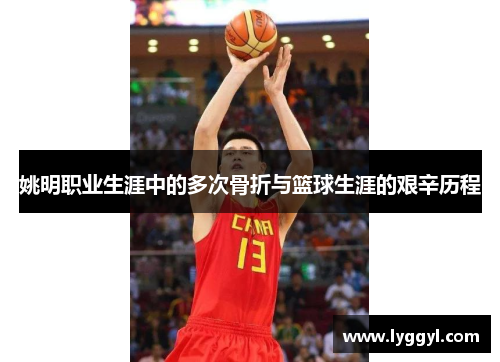 姚明职业生涯中的多次骨折与篮球生涯的艰辛历程