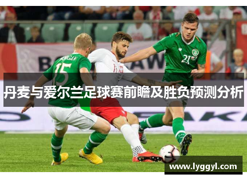 丹麦与爱尔兰足球赛前瞻及胜负预测分析