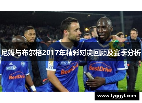 尼姆与布尔格2017年精彩对决回顾及赛季分析