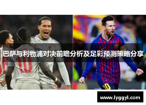 巴萨与利物浦对决前瞻分析及足彩预测策略分享