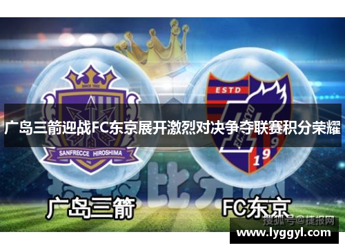 广岛三箭迎战FC东京展开激烈对决争夺联赛积分荣耀