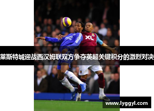 莱斯特城迎战西汉姆联双方争夺英超关键积分的激烈对决